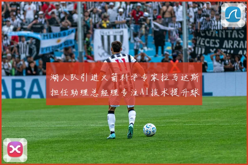 湖人队引进火箭科学专家拉马达斯担任助理总经理专注AI技术提升球队竞争力