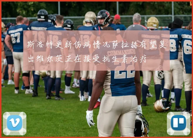 斯洛特更新伤病情况萨拉赫有望复出维尔茨正在接受抗生素治疗