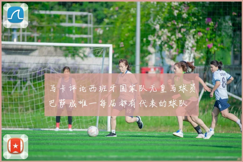 马卡评论西班牙国家队无皇马球员巴萨成唯一每届都有代表的球队