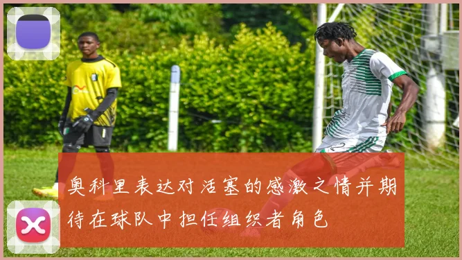 奥科里表达对活塞的感激之情并期待在球队中担任组织者角色