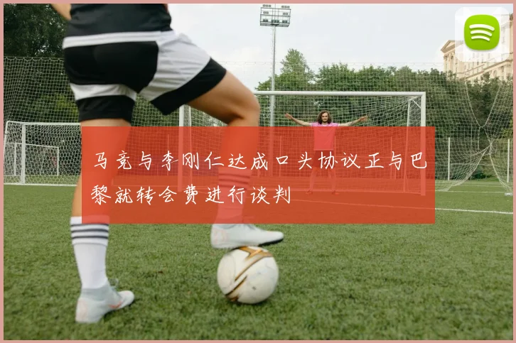 马竞与李刚仁达成口头协议正与巴黎就转会费进行谈判