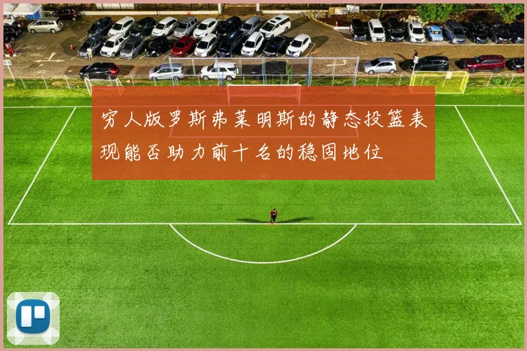 穷人版罗斯弗莱明斯的静态投篮表现能否助力前十名的稳固地位