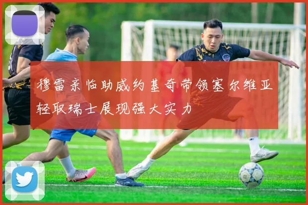 穆雷亲临助威约基奇带领塞尔维亚轻取瑞士展现强大实力