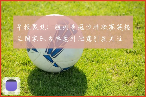 早报聚焦：胜利夺冠沙特联赛英格兰国家队名单意外泄露引发关注