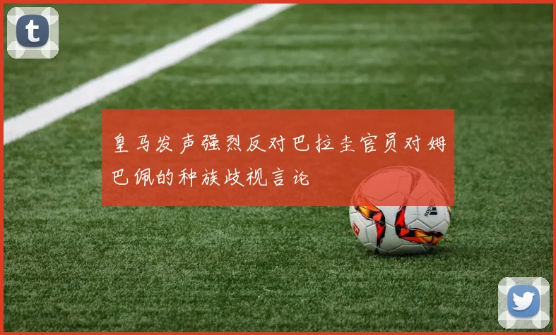 皇马发声强烈反对巴拉圭官员对姆巴佩的种族歧视言论